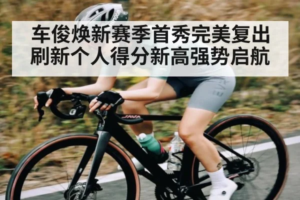 车俊焕新赛季首秀完美复出刷新个人得分新高强势启航 | kaiyun