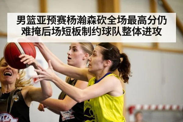 男篮亚预赛杨瀚森砍全场最高分仍难掩后场短板制约球队整体进攻 | kaiyun