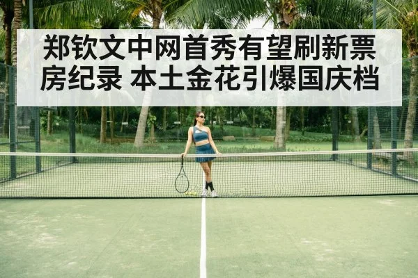 郑钦文中网首秀有望刷新票房纪录 本土金花引爆国庆档 | kaiyun