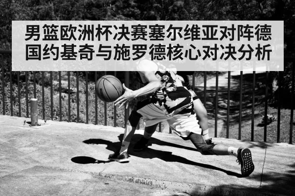 男篮欧洲杯决赛塞尔维亚对阵德国约基奇与施罗德核心对决分析 | kaiyun