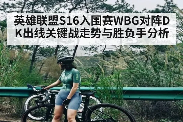 英雄联盟S16入围赛WBG对阵DK出线关键战走势与胜负手分析 | kaiyun