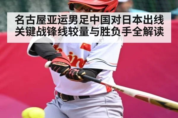 名古屋亚运男足中国对日本出线关键战锋线较量与胜负手全解读 | kaiyun