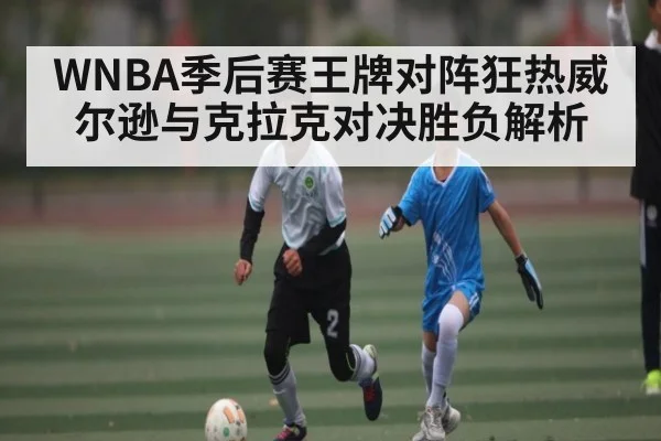 WNBA季后赛王牌对阵狂热威尔逊与克拉克对决胜负解析 | kaiyun