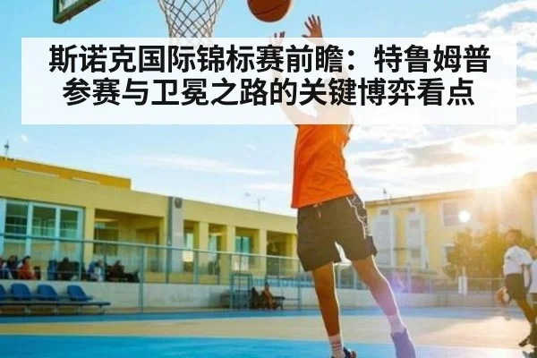 斯诺克国际锦标赛前瞻：特鲁姆普参赛与卫冕之路的关键博弈看点 | kaiyun