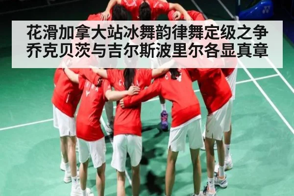 花滑加拿大站冰舞韵律舞定级之争 乔克贝茨与吉尔斯波里尔各显真章 | kaiyun